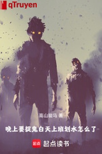 Buổi tối muốn bắt quỷ, ban ngày đi làm hoa thủy làm sao vậy