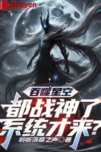 Cắn nuốt sao trời: Đều chiến thần, hệ thống mới đến?