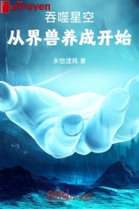 Cắn nuốt sao trời: Từ giới thú dưỡng thành bắt đầu