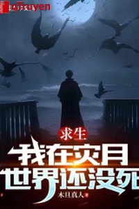 Cầu sinh: Ta ở tai nguyệt thế giới còn chưa có chết