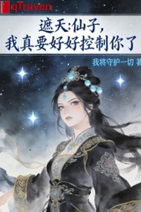 Che trời: Tiên tử, ta thật muốn hảo hảo khống chế ngươi