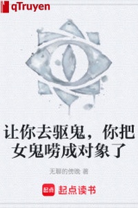Cho ngươi đi đuổi quỷ, ngươi đem nữ quỷ lao thành đôi tượng