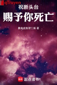 Chúc đoạn đầu đài ban cho ngươi tử vong