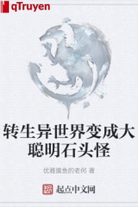 Chuyển sinh dị thế giới biến thành đại thông minh cục đá quái