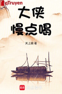 Đại hiệp, chậm một chút uống