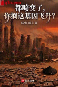 Đều cơ biến, ngươi gác này gien phi thăng?