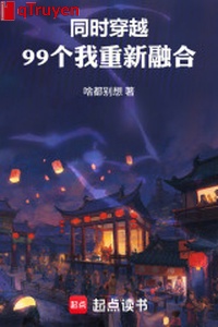 Đồng thời xuyên qua: 99 cái ta một lần nữa dung hợp