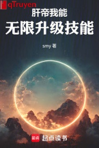 Gan đế: Ta có thể vô hạn thăng cấp kỹ năng