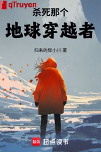 Giết chết cái kia địa cầu người xuyên việt