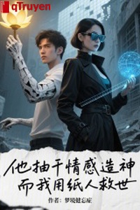 Hắn rút cạn tình cảm tạo thần, mà ta dùng người giấy cứu thế