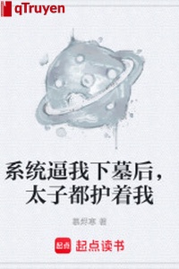 Hệ thống bức ta hạ mộ sau, Thái tử đều che chở ta