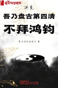 Hồng Hoang: Ngô nãi Bàn Cổ thứ 4 thanh, không bái Hồng Quân
