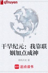 Khô hạn kỷ nguyên: Ta dựa liên hôn thêm chút thành thần