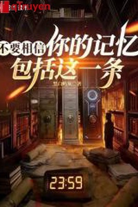 Không cần tin tưởng trí nhớ của ngươi, bao gồm này một cái