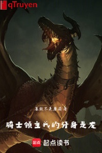 Kỵ sĩ lĩnh chủ: Phân thân của ta là long