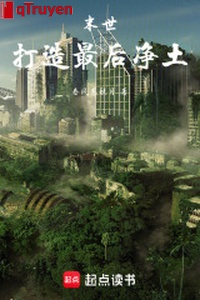 Mạt thế: Chế tạo cuối cùng tịnh thổ