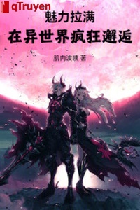 Mị lực kéo mãn, ở dị thế giới điên cuồng tình cờ gặp gỡ!