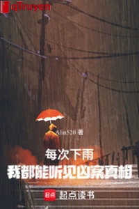 Mỗi lần trời mưa, ta đều có thể nghe thấy hung án chân tướng