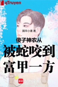 Ngốc tử Thần Nông từ bị rắn cắn đến giàu nhất một vùng