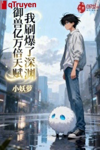 Ngự thú hàng tỉ lần thiên phú, ta xoát bạo vực sâu