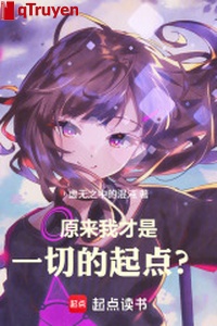 Nguyên lai ta mới là hết thảy khởi điểm?