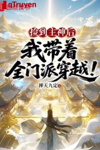 Nhặt được Chủ Thần sau, ta mang theo toàn môn phái xuyên qua!