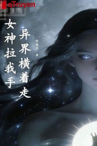 Nữ thần kéo ta tay, dị giới đi ngang