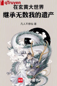 Ở huyền hoàng đại thế giới, kế thừa vô số ta di sản