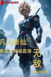 Phàm nhân tu tiên: Người Saiya buông xuống trực tiếp vô địch