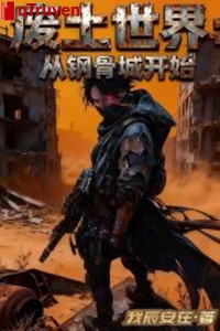 Phế thổ thế giới: Từ cương cốt thành bắt đầu