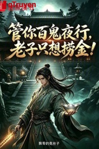 Quản ngươi bách quỷ dạ hành, lão tử chỉ nghĩ vớt kim!