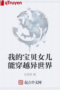 Ta bảo bối nữ nhi có thể xuyên qua dị thế giới