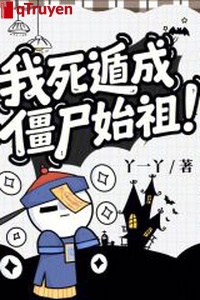 Ta chết độn thành cương thi thuỷ tổ!