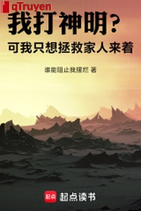 Ta đánh thần minh? Nhưng ta chỉ nghĩ cứu vớt người nhà tới