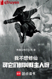 Ta không nghĩ tu tiên, nhưng chúng nó đều kêu ta chủ nhân nha
