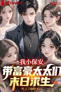 Ta tiểu bảo an, mang phú hào các thái thái tận thế cầu sinh