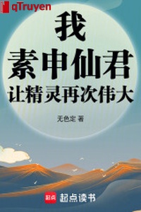 Ta, tố thân tiên quân, làm tinh linh lại lần nữa vĩ đại