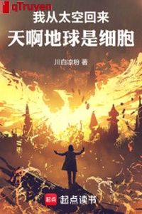 Ta từ vũ trụ trở về, thiên a địa cầu là tế bào