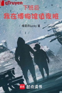 Tan tầm sau, ta ở viện bảo tàng trực đêm ban