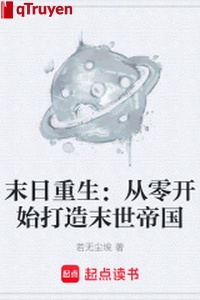 Tận thế trọng sinh: Bắt đầu từ con số 0 chế tạo mạt thế đế quốc