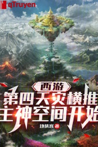 Tây du: Đệ tứ thiên tai hoành đẩy Chủ Thần không gian bắt đầu