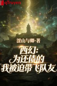 Tây huyễn: Vì trả nợ ta bị bắt mang phi đồng đội