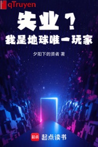 Thất nghiệp? Ta là địa cầu duy nhất người chơi