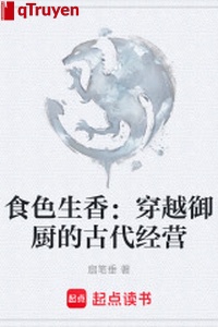 Thực sắc sinh hương: Xuyên qua ngự trù cổ đại kinh doanh