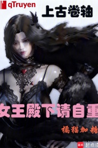 Thượng cổ quyển trục: Nữ vương điện hạ thỉnh tự trọng