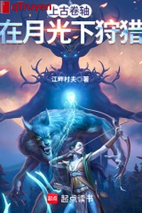 Thượng cổ quyển trục: Ở dưới ánh trăng săn thú