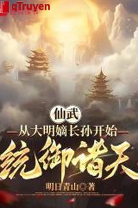 Tiên võ: Từ đại minh đích trưởng tôn bắt đầu thống ngự chư thiên