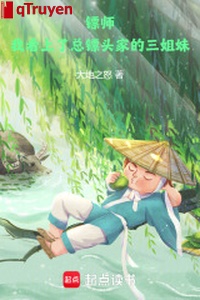 Tiêu sư: Ta coi trọng Tổng tiêu đầu gia tam tỷ muội