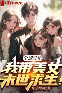 Toàn cầu dị hoá, ta mang mỹ nữ mạt thế cầu sinh!