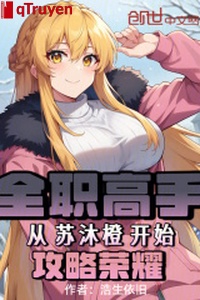 Toàn chức cao thủ: Từ tô mộc cam bắt đầu công lược vinh quang